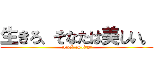 生きろ、そなたは美しい。 (attack on titan)