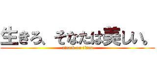 生きろ、そなたは美しい。 (attack on titan)