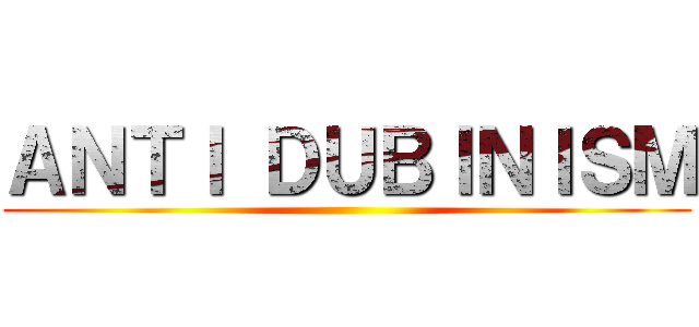 ＡＮＴＩ ＤＵＢＩＮＩＳＭ ()