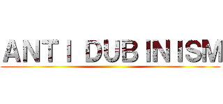 ＡＮＴＩ ＤＵＢＩＮＩＳＭ ()