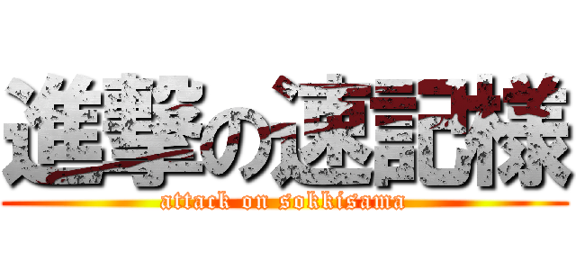 進撃の速記様 (attack on sokkisama)