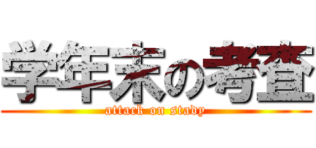 学年末の考査 (attack on stady)