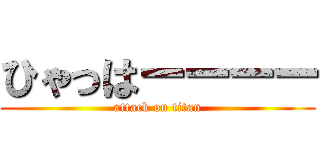 ひゃっはーーーー (attack on titan)