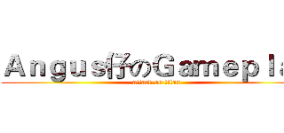 Ａｎｇｕｓ仔のＧａｍｅｐｌａｙ (attack on titan)