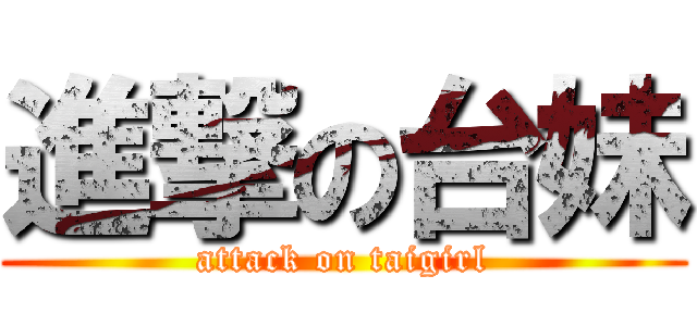 進撃の台妹 (attack on taigirl)