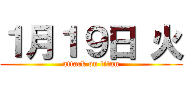 １月１９日 火 (attack on titan)