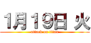 １月１９日 火 (attack on titan)