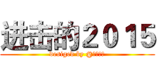 进击的２０１５ (desiged by @落殇飞羽)