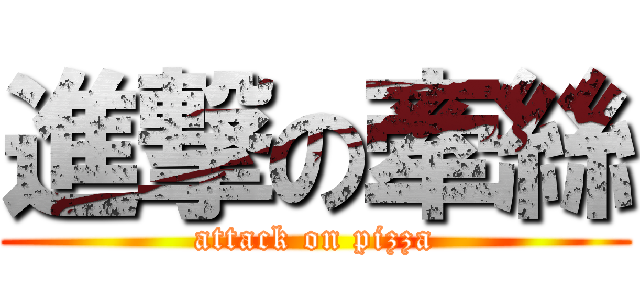 進撃の牽絲 (attack on pizza)