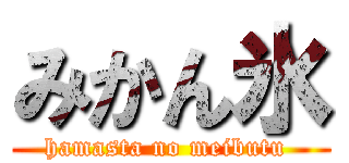 みかん氷 (hamasta no meibutu )