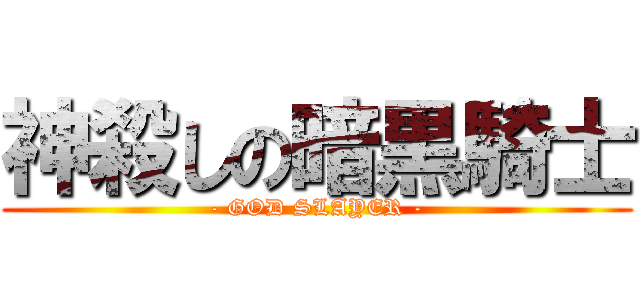 神殺しの暗黒騎士 (- GOD SLAYER -)