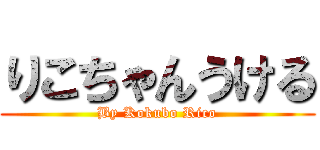 りこちゃんうける (By Kokubo Rico)