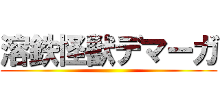 溶鉄怪獣デマーガ ()