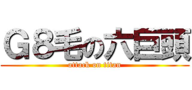 Ｇ８毛の六巨頭 (attack on titan)