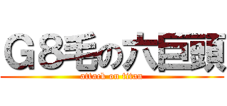 Ｇ８毛の六巨頭 (attack on titan)