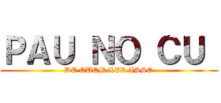 ＰＡＵ ＮＯ ＣＵ  (DE QUEM LER ISSO)