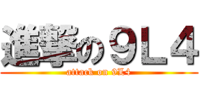 進撃の９Ｌ４ (attack on 9L4)