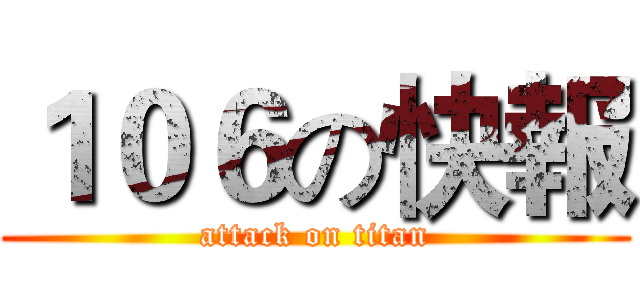 １０６の快報 (attack on titan)