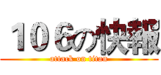 １０６の快報 (attack on titan)