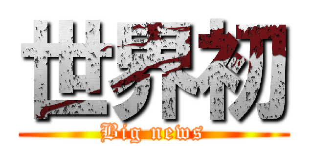 世界初 (Big news)