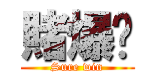 賭爆佢 (Sure win)