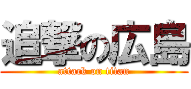 追撃の広島 (attack on titan)