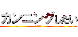 カンニングしたい (テスト死ね)