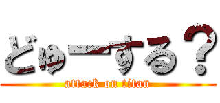 どゅーする？ (attack on titan)