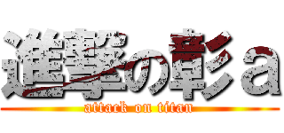 進撃の彰ａ (attack on titan)