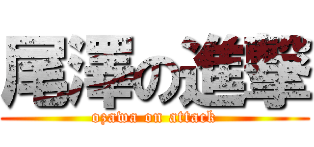尾澤の進撃 (ozawa on attack)
