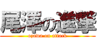 尾澤の進撃 (ozawa on attack)