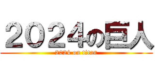 ２０２４の巨人 (2024 on titan)