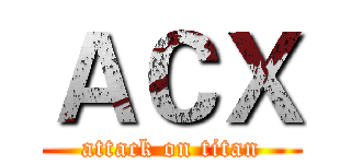 ＡＣＸ (attack on titan)