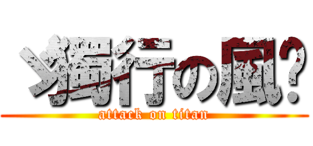 ゞ獨行の風〥 (attack on titan)