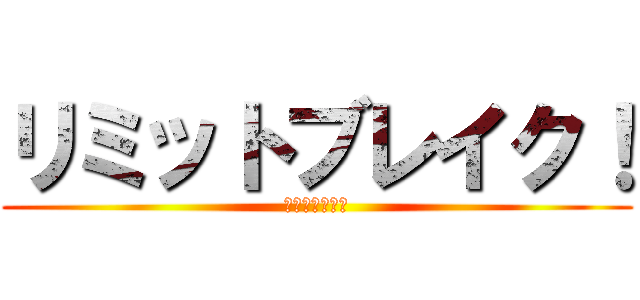 リミットブレイク！ (限界を超える力)