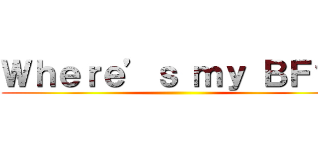 Ｗｈｅｒｅ’ｓ ｍｙ ＢＦ？！ ()