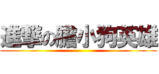 進撃の膽小狗英雄 ()