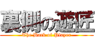 裏側の遊匠 (The Back of Player)