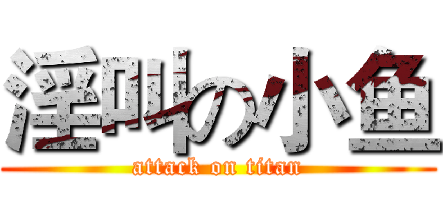 淫叫の小鱼 (attack on titan)