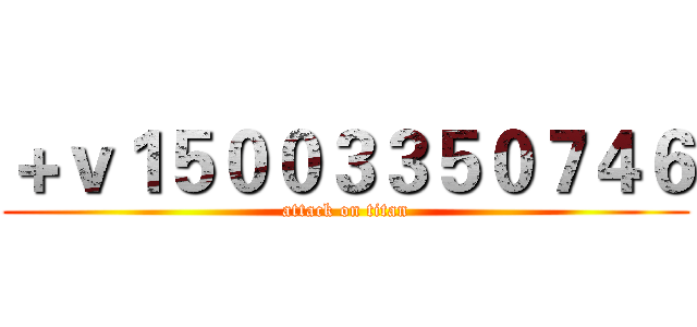 ＋ｖ１５００３３５０７４６ (attack on titan)