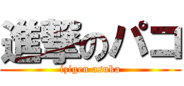 進撃のパコ (izigen asuka)