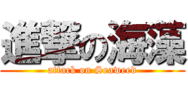 進撃の海藻 (attack on Seaweed)