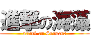 進撃の海藻 (attack on Seaweed)
