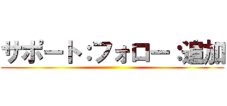 サポート：フォロー：追加 ()