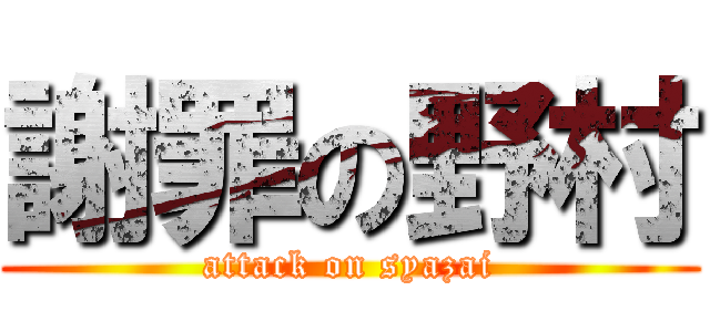 謝罪の野村 (attack on syazai)