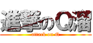 進撃のＱ溜 (attack on Q)