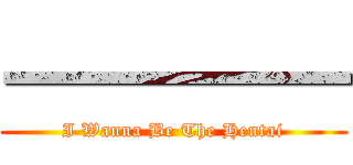 一一一一一 (I Wanna Be The Hentai)