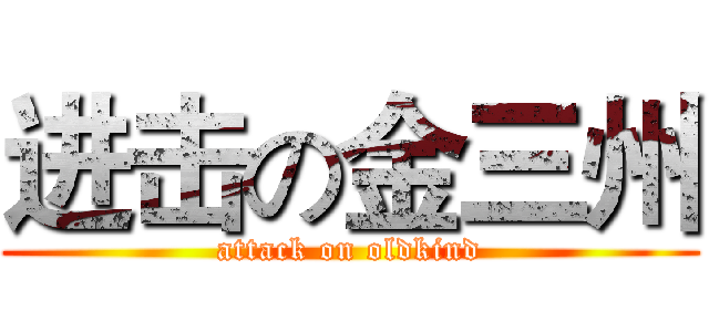 进击の金三州 (attack on oldkind)