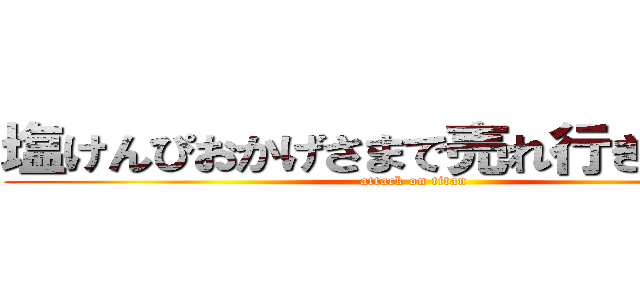 塩けんぴおかげさまで売れ行き最高潮 (attack on titan)