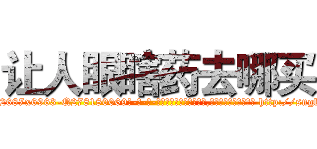 让人眼瞎药去哪买 (让人眼瞎药去哪买【电-186x2687x6963-Q278180069元-吉-药-业】我们做的是长期生意,靠的是老客户长期支持 http://sngk.net/Qd0nqF
)